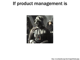 If product management is http://en.wikipedia.org/wiki/Image:DVader.jpeg 