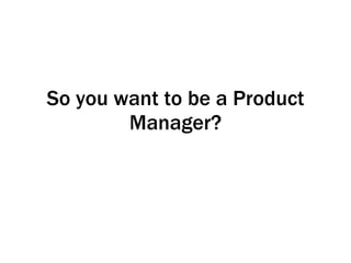 So you want to be a Product Manager? 
