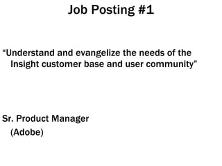 Job Posting #1 <ul><li>“ Understand and evangelize the needs of the Insight customer base and user community” </li></ul><u...