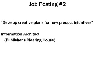 Job Posting #2 <ul><li>“ Develop creative plans for new product initiatives” </li></ul><ul><li>Information Architect </li>...