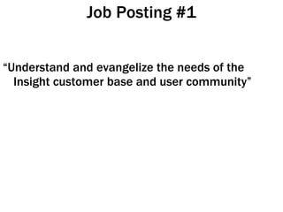 Job Posting #1 <ul><li>“ Understand and evangelize the needs of the Insight customer base and user community” </li></ul>