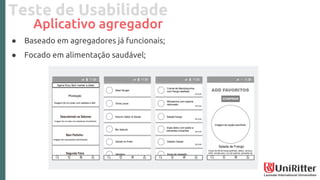 Teste de Usabilidade
Aplicativo agregador
● Baseado em agregadores já funcionais;
● Focado em alimentação saudável;
 