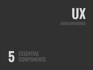 UXUSEREXPERIENCE
ESSENTIAL
COMPONENTS5
 