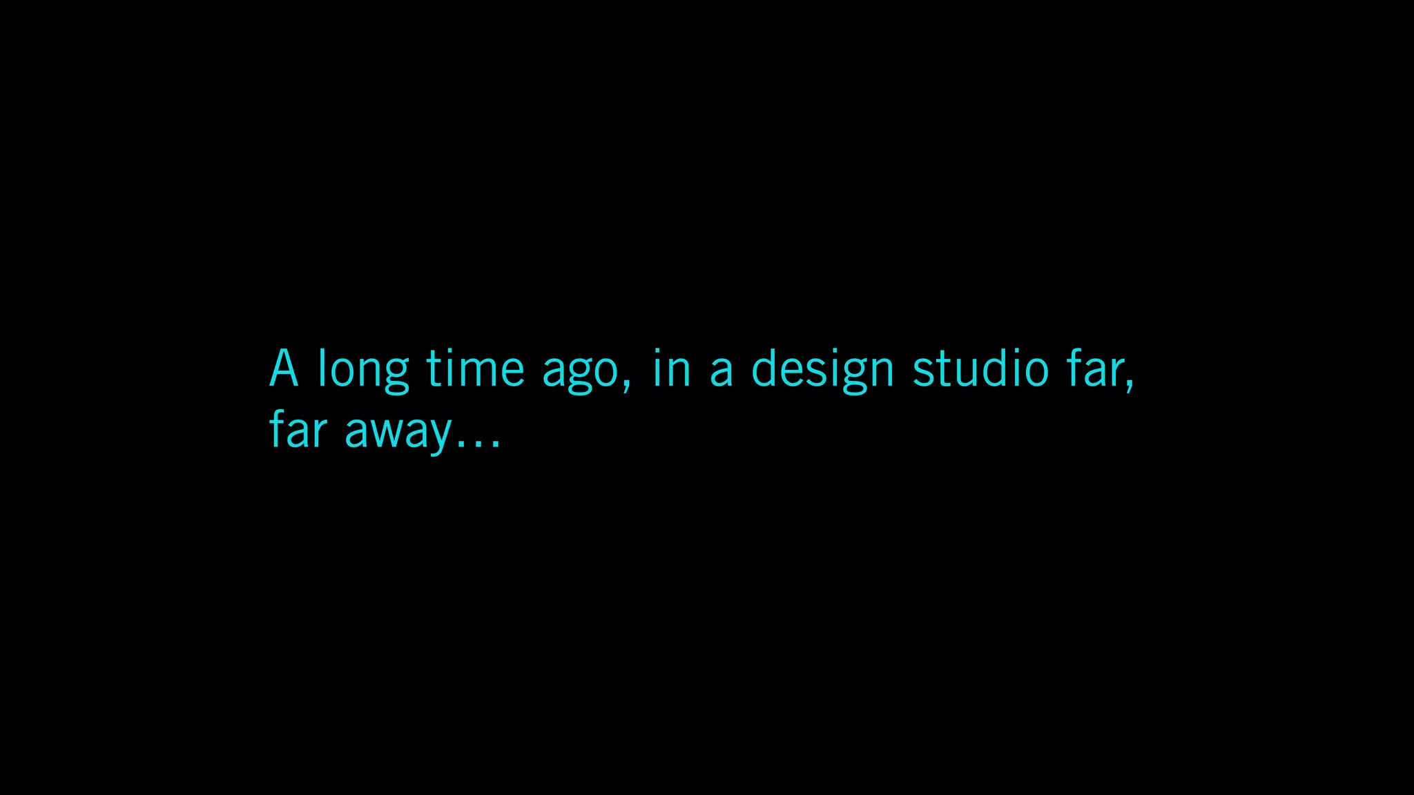 A long time ago, in a design studio far,
far away…