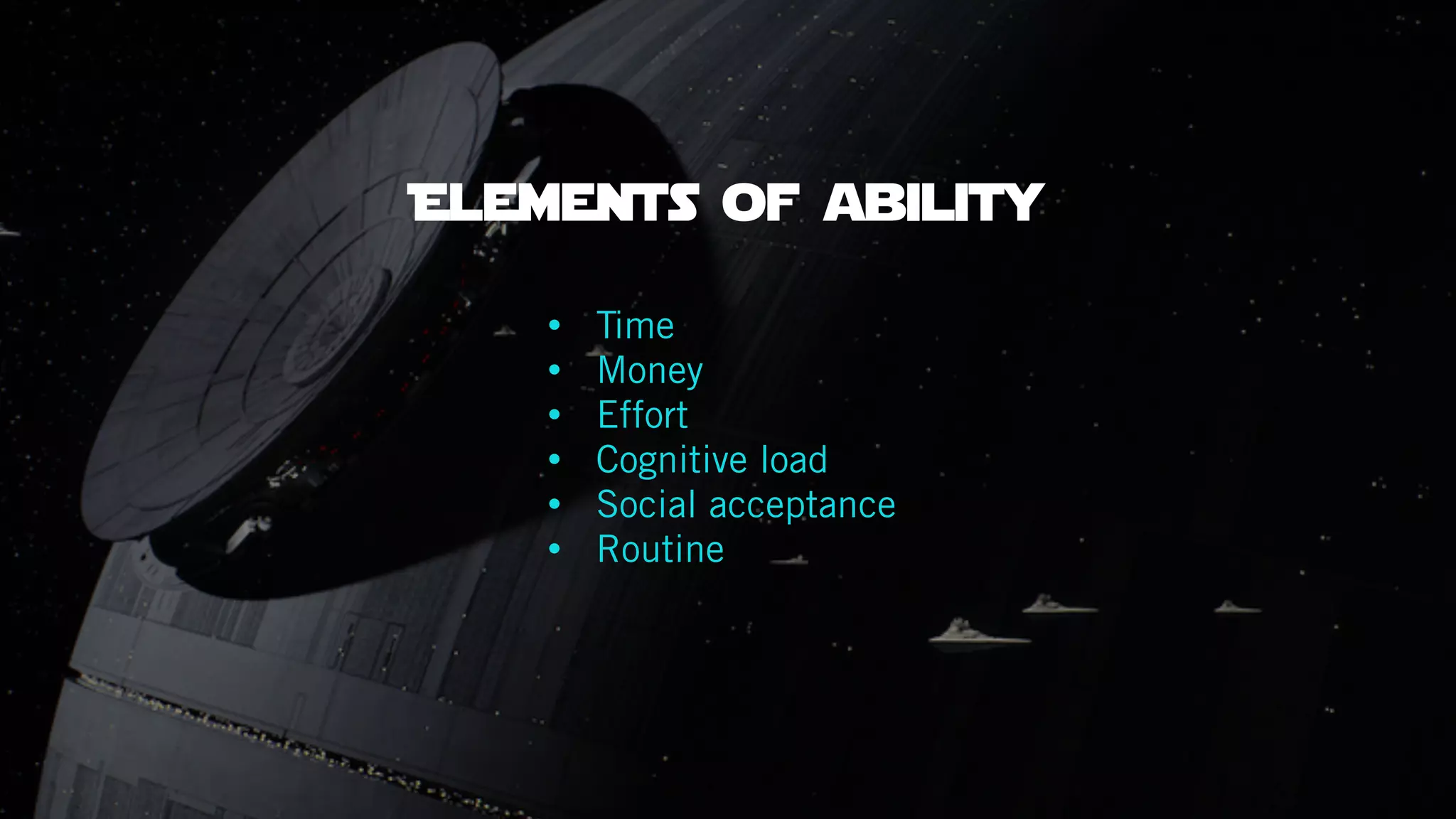 • Time
• Money
• Effort
• Cognitive load
• Social acceptance
• Routine
Elements of ability