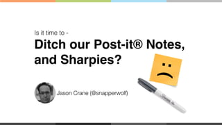 Is it time to -! 
Ditch our Post-it® Notes, 
and Sharpies?! 
: ( 
! 
! 
! 
Jason Crane (@snapperwolf) 
 