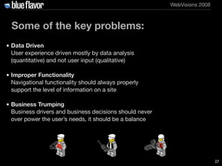 WebVisions 2008



  Some of the key problems:
• Data Driven
  User experience driven mostly by data analysis
  (quantitat...