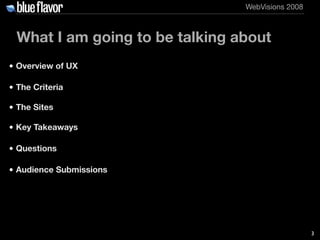 WebVisions 2008



 What I am going to be talking about
• Overview of UX

• The Criteria

• The Sites

• Key Takeaways

• ...