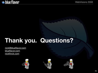 WebVisions 2008




Thank you. Questions?
nick@blueﬂavor.com
blueﬂavor.com
nickﬁnck.com




                              ...