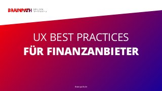 UX Best Practices für Finanzanbieter
UX BEST PRACTICES
FÜR FINANZANBIETER
Brainpath.de
 