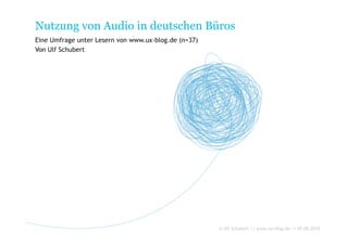Nutzung von Audio in deutschen Büros
Eine Umfrage unter Lesern von www.ux-blog.de (n=37)
Von Ulf Schubert




                                                      © Ulf Schubert // www.ux-blog.de // 05.06.2010
 