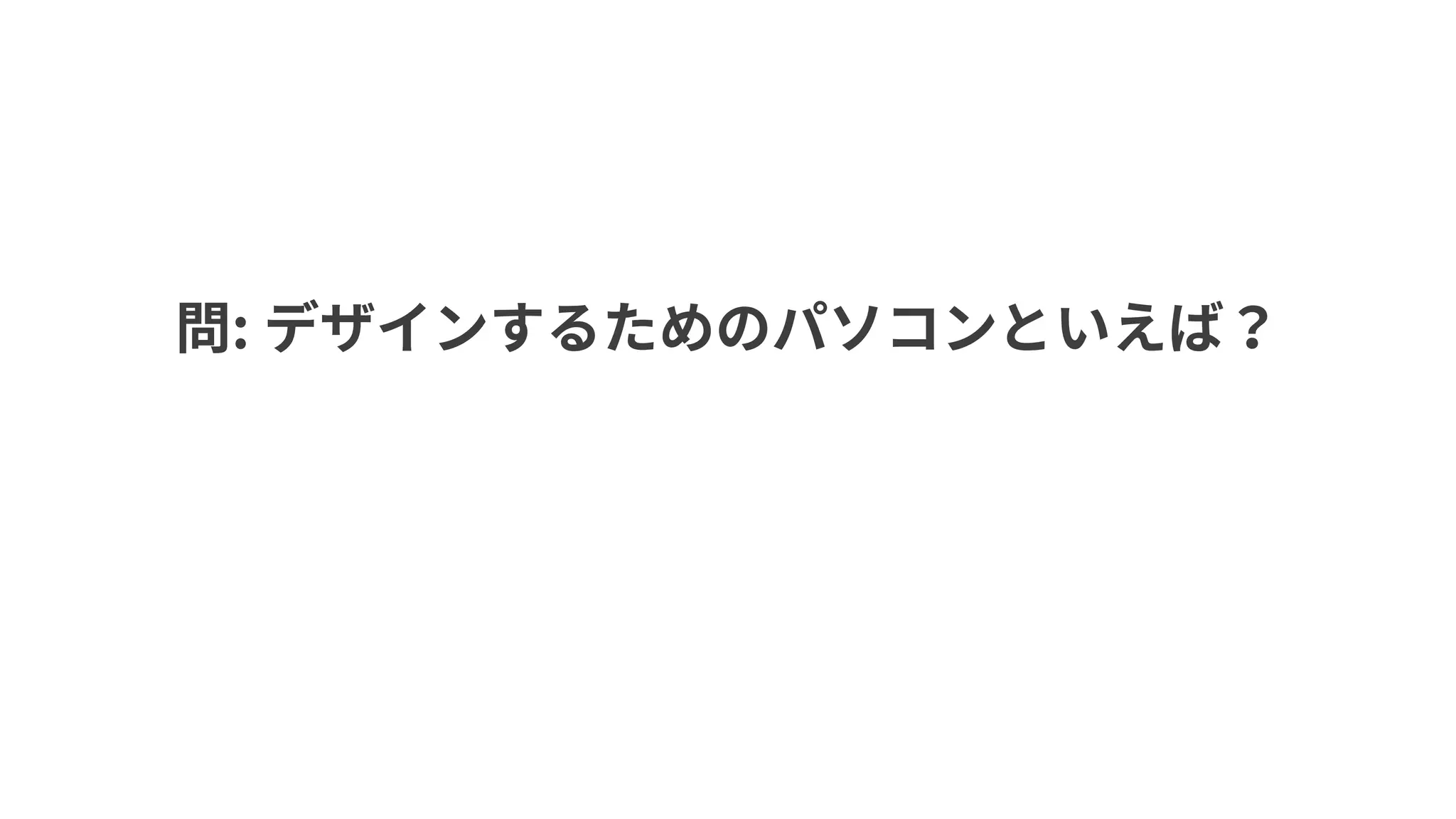 問: デザインするためのパソコンといえば？
 