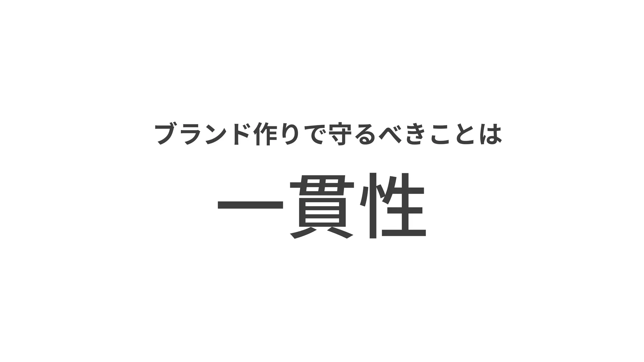 ブランド作りで守るべきことは
一貫性
 
