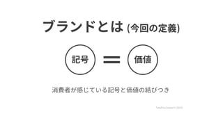 ブランドとは (今回の定義)
Takehisa Gokaichi (2014)
記号 価値
消費者が感じている記号と価値の結びつき
 