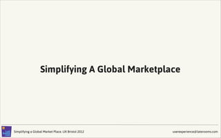 Simplifying A Global Marketplace




Simplifying a Global Market Place. UX Bristol 2012   userexperience@laterooms.com
 