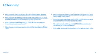 • https://twitter.com/APSphysics/status/1006266579267579904
• https://blog.michaelhibay.com/2017/05/12/hypermedia-vs-crud-
an-exaggerated-comparison-of-api-design-strategies
• https://blog.michaelhibay.com/2017/05/24/your-api-is-your-
product-even-if-you-have-a-ui/
• https://www.martinfowler.com/articles/richardsonMaturityModel
.html
• https://blog.michaelhibay.com/2017/05/23/hypermedia-apis-
hypermedia-is-the-state/
• https://blog.michaelhibay.com/2017/03/30/hypermedia-apis-
document-resources-through-vocabularies/
• https://blog.michaelhibay.com/2017/03/29/development-
guidelines-for-hypermedia-apis/
• http://www.amundsen.com/talks/2016-06-wsrest/index.html
 