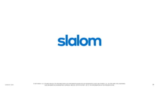 slalom.com
© 2018 Slalom, LLC. All rights reserved. The information herein is for informational purposes only and represents the current view of Slalom, LLC. as of the date of this presentation.
SLALOM MAKES NO WARRANTIES, EXPRESS, IMPLIED, OR STATUTORY, AS TO THE INFORMATION IN THIS PRESENTATION. 26
 