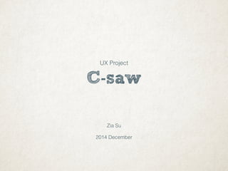 C-saw
Zia Su
2014 December
UX Project
 