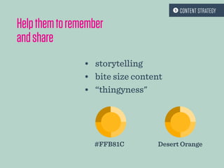 #FFB81C
Helpthemtoremember
andshare
Desert Orange
•	 storytelling
•	 bite size content
•	 “thingyness"
 CONTENT STRATEGY
 