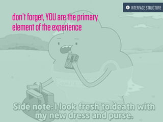 don’tforget,YOUaretheprimary
elementoftheexperience
 INTERFACE STRUCTURE
 