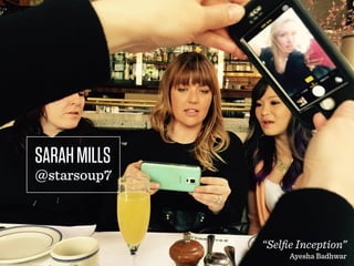 SARAHMILLS
@starsoup7
“Selfie Inception”
Ayesha Badhwar
 