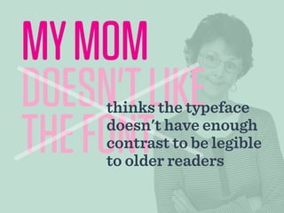 MYMOM
DOESN'TLIKE
THEFONT
thinks the typeface
doesn't have enough
contrast to be legible
to older readers
 