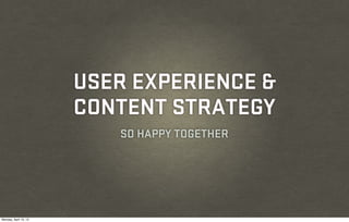 USER EXPERIENCE &
                       CONTENT STRATEGY
                          SO HAPPY TOGETHER




Monday, April 15, 13
 