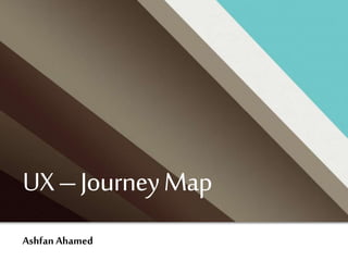 UX–JourneyMap
Ashfan Ahamed
 