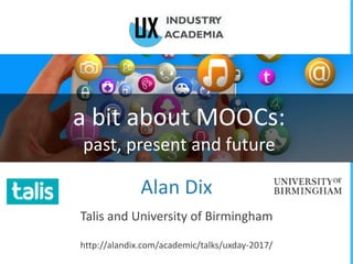 a bit about MOOCs:
past, present and future
Alan Dix
Talis and University of Birmingham
http://alandix.com/academic/talks/uxday-2017/
 