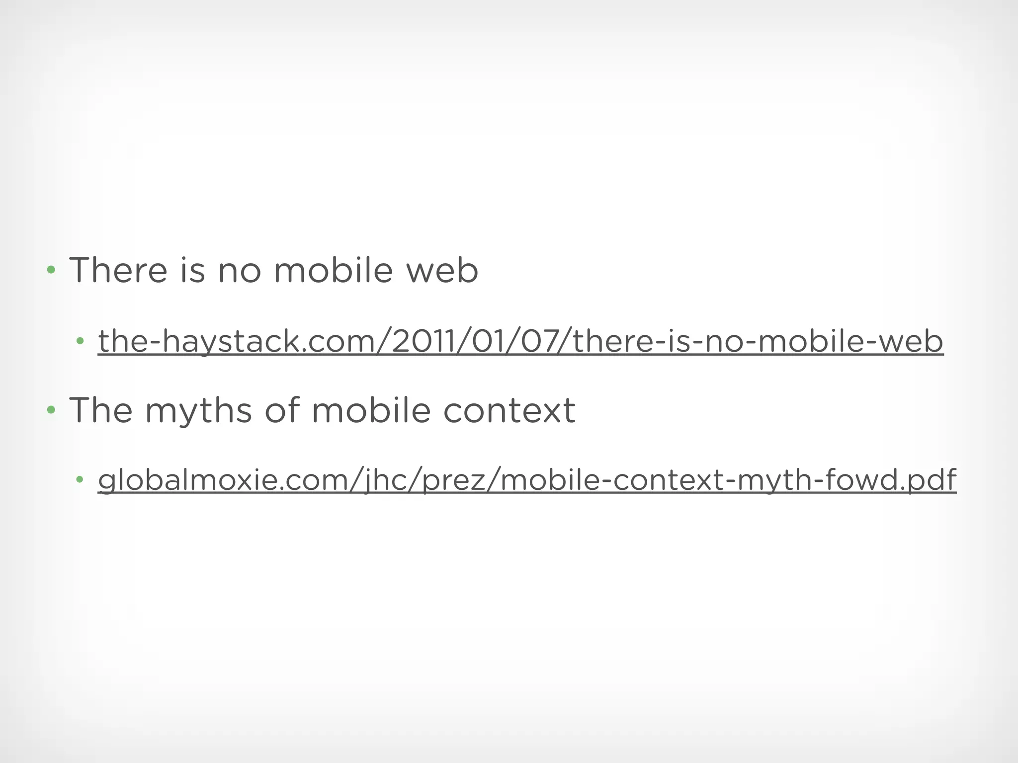 • There is no mobile web

 • the-haystack.com/2011/01/07/there-is-no-mobile-web

• The myths of mobile context

 • globalmoxie.com/jhc/prez/mobile-context-myth-fowd.pdf
 