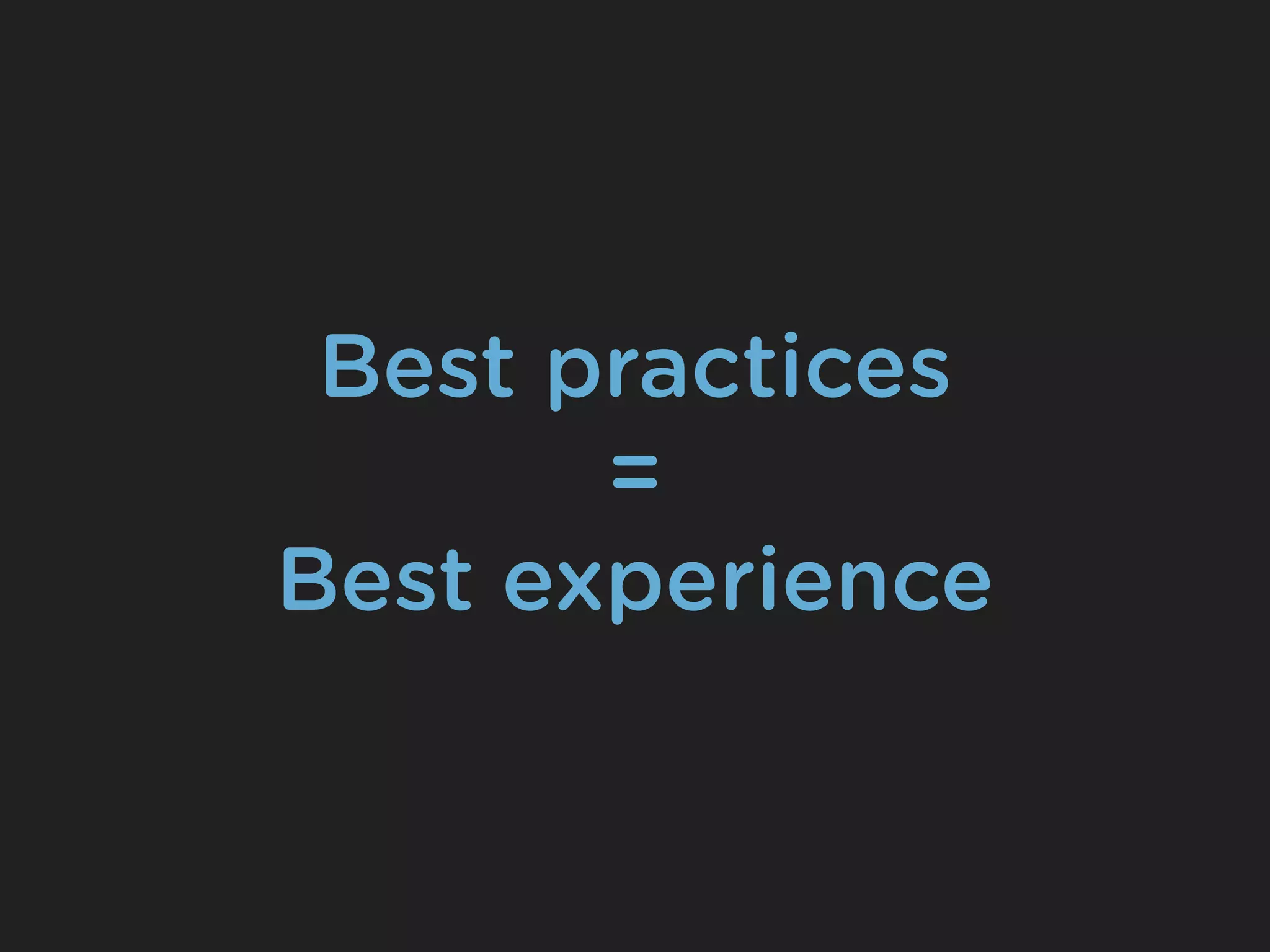 Best practices
       =
Best experience
 