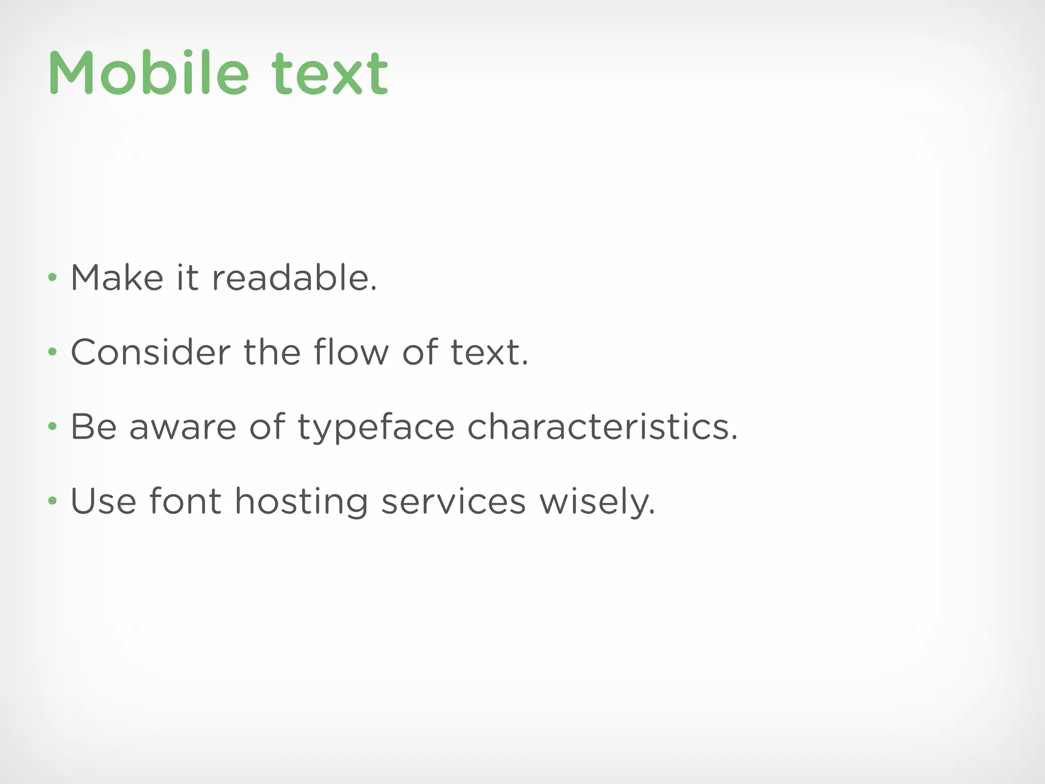 Mobile text


• Make it readable.

• Consider the ﬂow of text.

• Be aware of typeface characteristics.

• Use font hosting services wisely.
 
