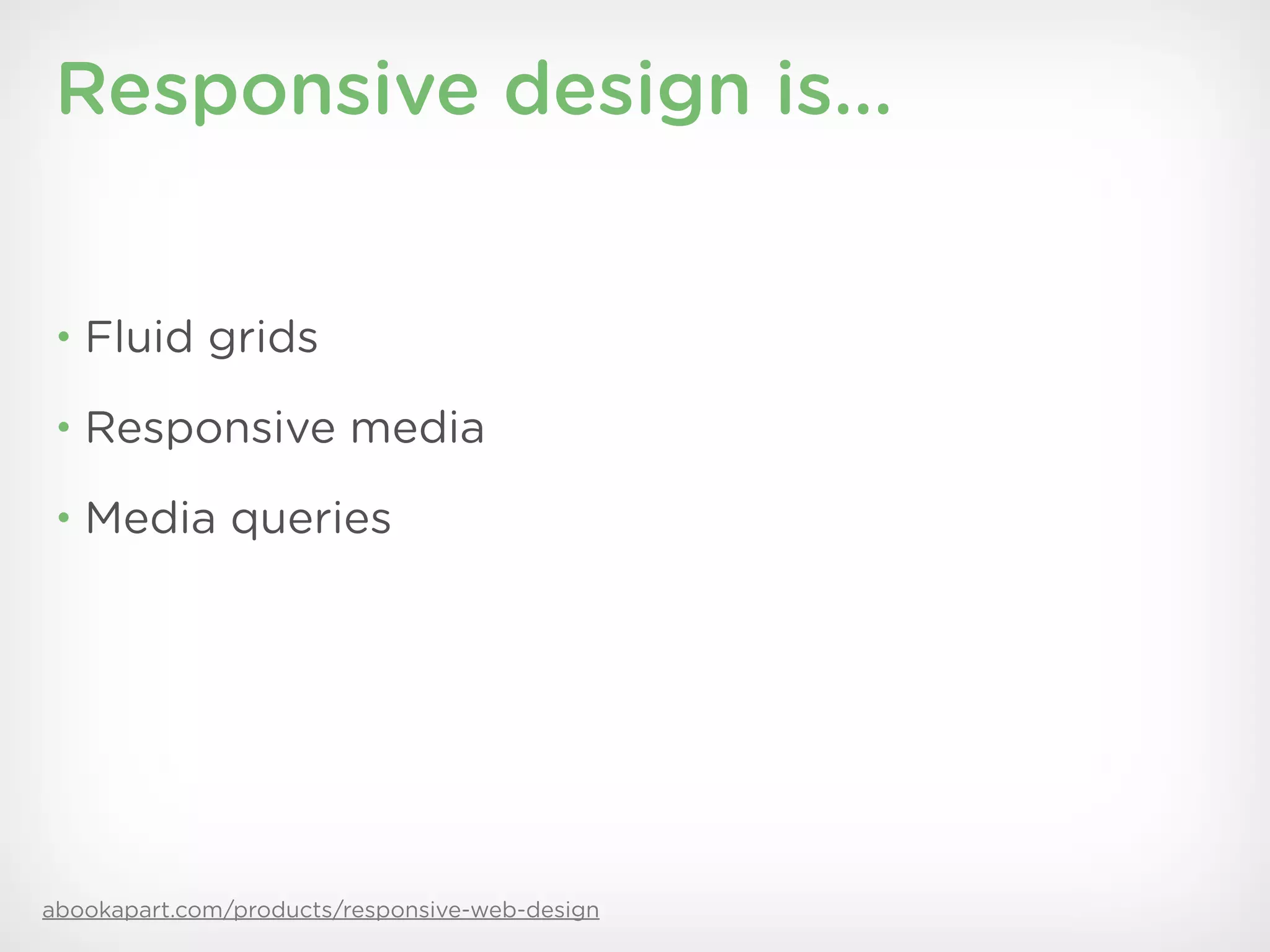 Responsive design is...


 • Fluid grids

 • Responsive media

 • Media queries




abookapart.com/products/responsive-web-design
 