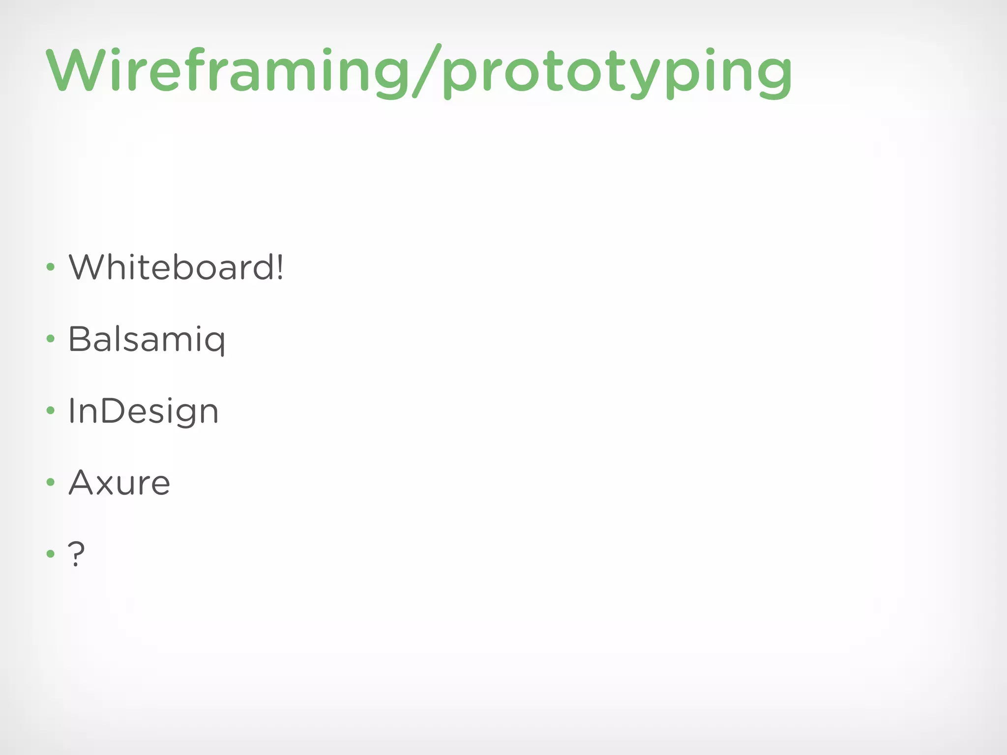 Wireframing/prototyping


• Whiteboard!

• Balsamiq

• InDesign

• Axure

•?
 