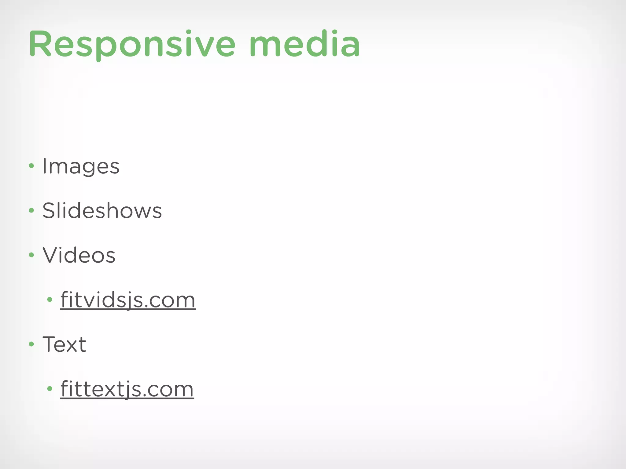 Responsive media


• Images

• Slideshows

• Videos

 • ﬁtvidsjs.com

• Text

 • ﬁttextjs.com
 