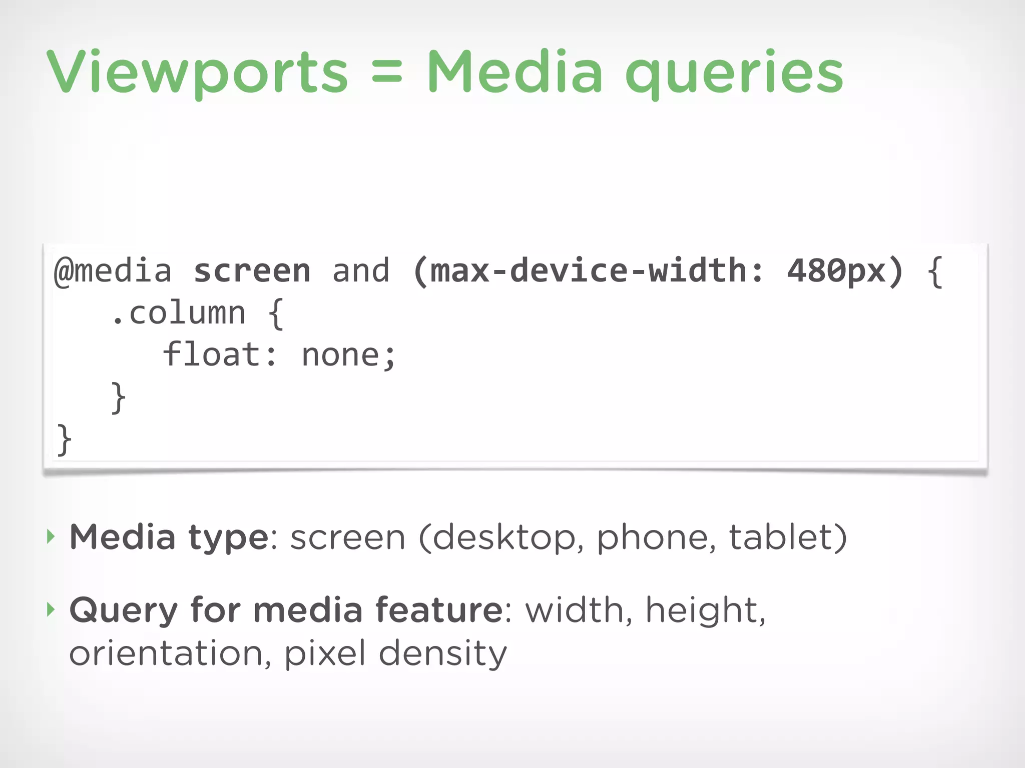 Viewports = Media queries


@media'screen'and'(max*device*width:2480px)'{
   .column'{
      float:'none;
   }
}

‣   Media type: screen (desktop, phone, tablet)
‣   Query for media feature: width, height,
    orientation, pixel density
 