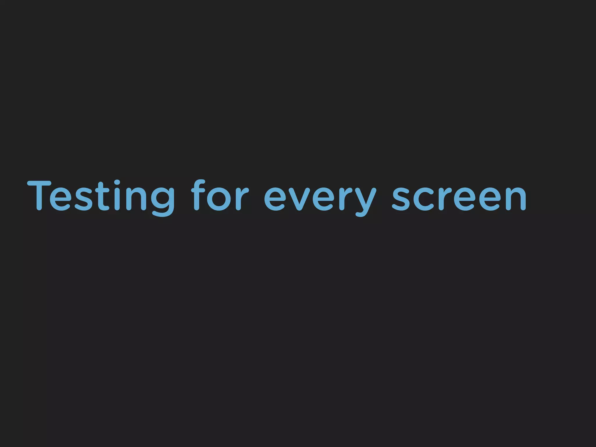 Testing for every screen
 