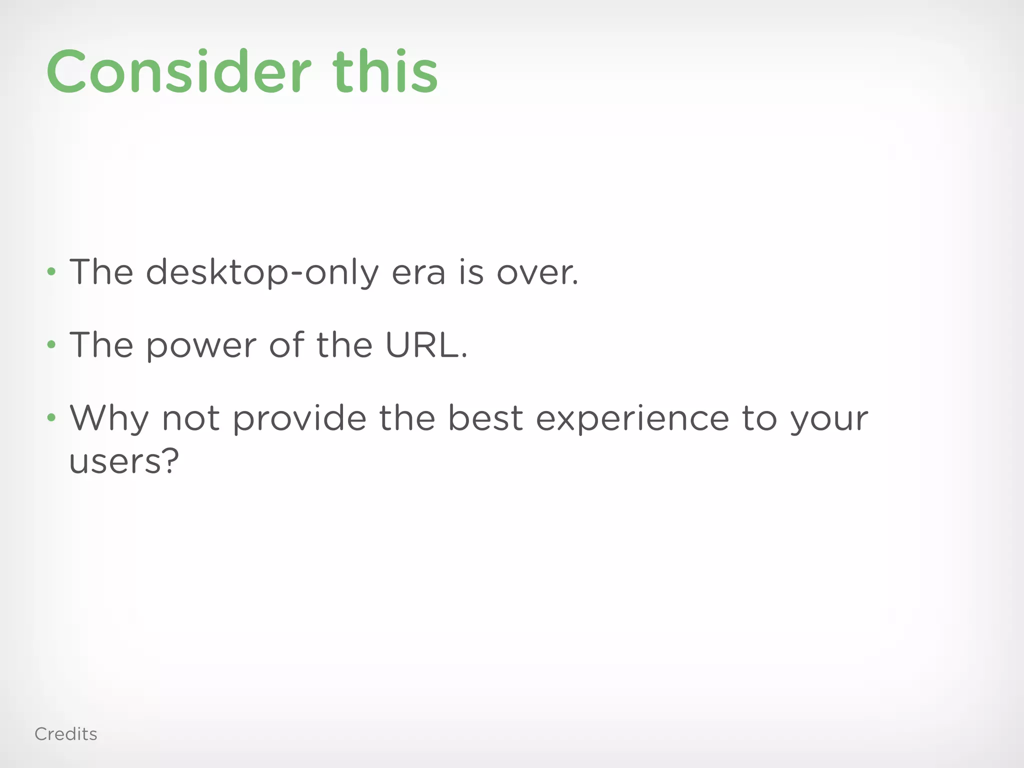 Consider this


 • The desktop-only era is over.

 • The power of the URL.

 • Why not provide the best experience to your
   users?




Credits
 