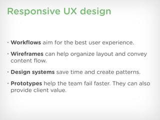 Responsive UX design


• Workﬂows aim for the best user experience.

• Wireframes can help organize layout and convey
 content ﬂow.
• Design systems save time and create patterns.

• Prototypes help the team fail faster. They can also
 provide client value.
 