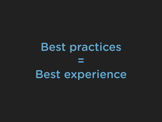 Best practices
       =
Best experience
 