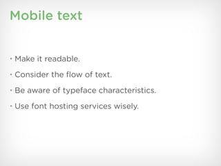 Mobile text


• Make it readable.

• Consider the ﬂow of text.

• Be aware of typeface characteristics.

• Use font hosting services wisely.
 