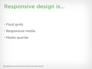 Responsive design is...


 • Fluid grids

 • Responsive media

 • Media queries




abookapart.com/products/responsive-web-design
 