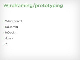 Wireframing/prototyping


• Whiteboard!

• Balsamiq

• InDesign

• Axure

•?
 