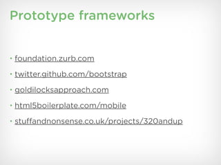 Prototype frameworks


• foundation.zurb.com

• twitter.github.com/bootstrap

• goldilocksapproach.com

• html5boilerplate.com/mobile

• stuffandnonsense.co.uk/projects/320andup
 