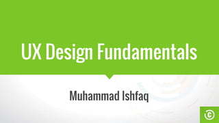 UX Design Fundamentals
Muhammad Ishfaq
 