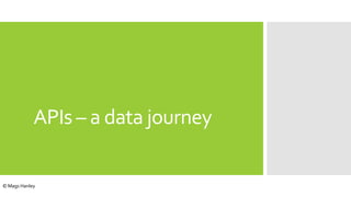 APIs – a data journey
© Mags Hanley
 