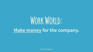 WorkWorld:
Make money for the company.
@leonbarnard / @balsamiq
 