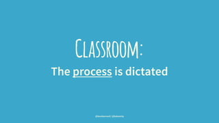 Classroom:
The process is dictated
@leonbarnard / @balsamiq
 