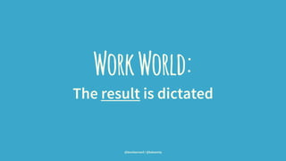 WorkWorld:
The result is dictated
@leonbarnard / @balsamiq
 