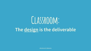 Classroom:
The design is the deliverable
@leonbarnard / @balsamiq
 